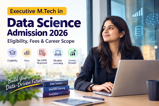 Executive M.Tech in Data Science Admission 2026: Eligibility, Fees & Career Scope